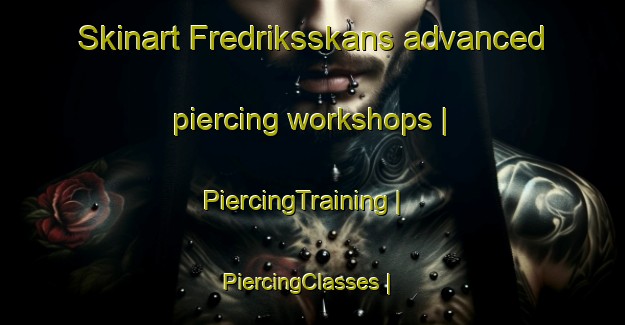 Skinart Fredriksskans advanced piercing workshops | PiercingTraining | PiercingClasses | SkinartTraining-Sweden